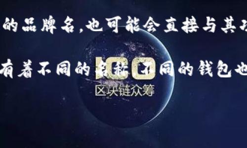 区块链钱包是指用于存储和管理加密货币的数字钱包。其名称通常是由各个钱包提供商自己定义的，可能会包含特定的品牌名，也可能会直接与其功能相关。例如，“Coinbase Wallet”、“MetaMask”、“Trust Wallet”等都是知名的区块链钱包名称。

这些钱包可能会根据其支持的区块链类型（如比特币、以太坊等）、功能（如购买、交易、存储等）以及用户体验的不同而有着不同的名称。不同的钱包也会有不同的安全性、易用性以及附加功能，因此在选择一个区块链钱包名称时，建议用户根据自己的需求来进行选择。

如果你有特定的钱包名称或某一方面想要深入了解的地方，可以告诉我，我会详细介绍。