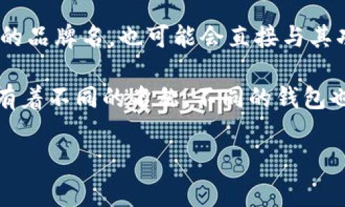 区块链钱包是指用于存储和管理加密货币的数字钱包。其名称通常是由各个钱包提供商自己定义的，可能会包含特定的品牌名，也可能会直接与其功能相关。例如，“Coinbase Wallet”、“MetaMask”、“Trust Wallet”等都是知名的区块链钱包名称。

这些钱包可能会根据其支持的区块链类型（如比特币、以太坊等）、功能（如购买、交易、存储等）以及用户体验的不同而有着不同的名称。不同的钱包也会有不同的安全性、易用性以及附加功能，因此在选择一个区块链钱包名称时，建议用户根据自己的需求来进行选择。

如果你有特定的钱包名称或某一方面想要深入了解的地方，可以告诉我，我会详细介绍。