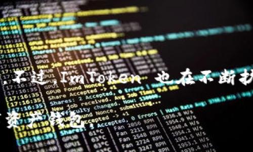 ImToken 是一个多链数字资产钱包，虽然它支持以太坊（Ethereum）及其生态系统中的代币，实际上它并不是专门的 EOS 钱包。不过，ImToken 也在不断扩展其支持的区块链，包括 EOS。用户可以在 ImToken 中进行一些与 EOS 相关的操作，但它主要以支持以太坊及其代币而闻名。

如果你需要使用专门的 EOS 钱包，建议选择一些专门为 EOS 设计的钱包，比如 EOSIO 钱包或其他支持 EOS 生态系统的数字资产钱包。