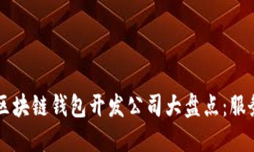 2023年最佳区块链钱包开发公司大盘点：服务、技术与创新