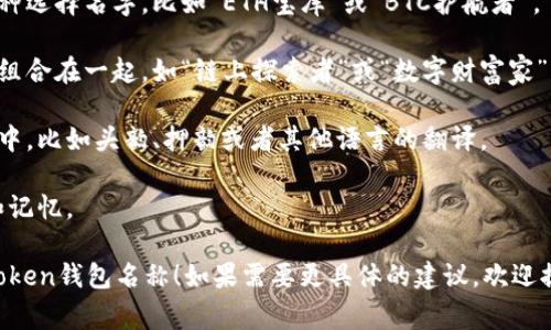 为您的imToken钱包选一个合适的名字是一个非常个人化的过程。以下是一些建议，可以帮助您找到一个既符合个人风格又能体现项目特点的名字：

1. **使用个人名称**：可以使用您的名字或昵称作为钱包名称，这样更具个性化。

2. **主题相关**：根据您钱包的主要用途或所持币种选择名字，比如“ETH宝库”或“BTC护航者”。

3. **创意组合**：将一些有趣的词或者相关的概念组合在一起，如“链上探索者”或“数字财富家”。

4. **文化元素**：可以考虑将一些文化元素融入其中，比如头韵、押韵或者其他语言的翻译。

5. **简单明了**：确保名字清晰易懂，以便于识别和记忆。

希望这些建议可以启发您选择一个适合自己的imToken钱包名称！如果需要更具体的建议，欢迎提供一些偏好或风格！