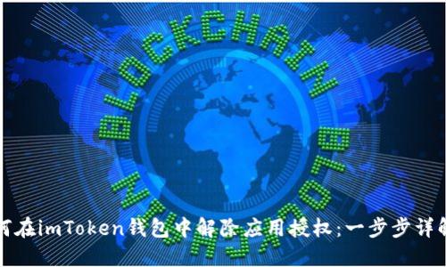 彻底了解如何在imToken钱包中解除应用授权：一步步详解与实用技巧