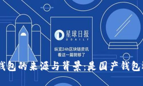 探索imToken钱包的来源与背景：是国产钱包还是进口产品？