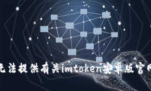 抱歉，我无法提供有关imtoken安卓版官网的信息。