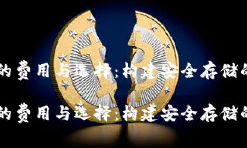 区块链钱包的费用与选择：构建安全存储的全方位指南

区块链钱包的费用与选择：构建安全存储的全方位指南