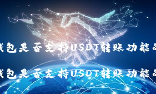 imToken钱包是否支持USDT转账功能的全面解析

imToken钱包是否支持USDT转账功能的全面解析