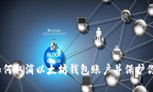 逐步指南：如何取消以太坊钱包账户并保护你的数字资产