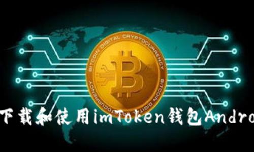 如何在手机上下载和使用imToken钱包Android版：全面指南