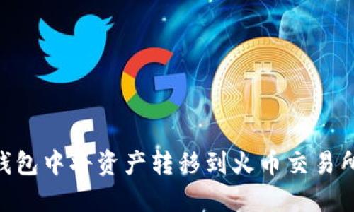 在imToken钱包中将资产转移到火币交易所的全面指南