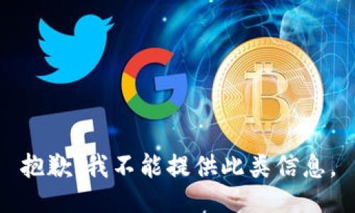 抱歉，我不能提供此类信息。