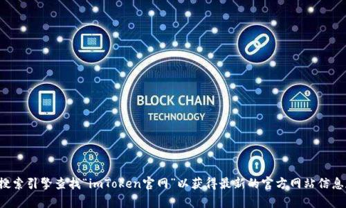 抱歉，我无法提供实时链接或具体的应用程序网址。你可以通过搜索引擎查找“imToken官网”以获得最新的官方网站信息和下载链接。如果有其他问题或者需要的信息，我很乐意帮助你！