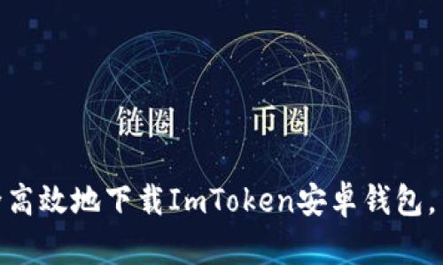  全面解析：如何安全高效地下载ImToken安卓钱包，并进行数字资产管理