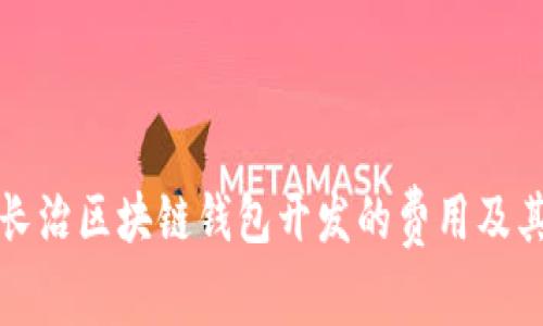 全面解析长治区块链钱包开发的费用及其影响因素