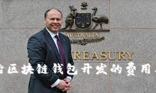 全面解析长治区块链钱包开发的费用及其影响因素