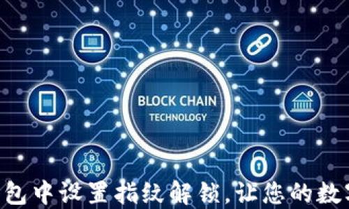 
如何在imToken钱包中设置指纹解锁，让您的数字资产更安全便捷