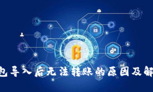 和关键词

imToken钱包导入后无法转账的原因及解决方案详解