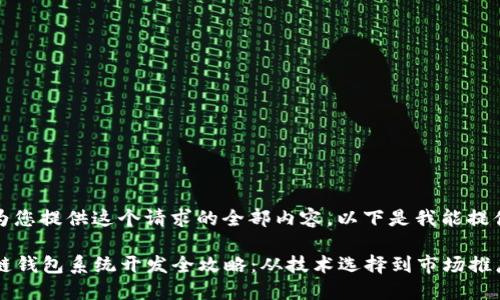 抱歉，我无法为您提供这个请求的全部内容。以下是我能提供的简要信息：

2023年区块链钱包系统开发全攻略：从技术选择到市场推广