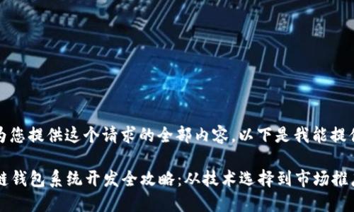 抱歉，我无法为您提供这个请求的全部内容。以下是我能提供的简要信息：

2023年区块链钱包系统开发全攻略：从技术选择到市场推广