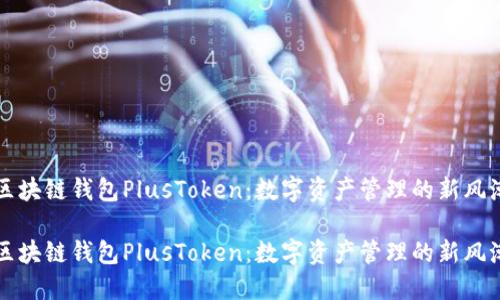 区块链钱包PlusToken：数字资产管理的新风潮

区块链钱包PlusToken：数字资产管理的新风潮