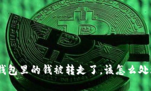 如果你的imToken钱包里的钱被转走了，该怎么处理？全面指南和解答
