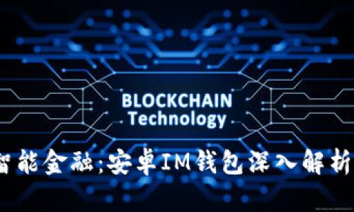   新时代的智能金融：安卓IM钱包深入解析与下载指南 