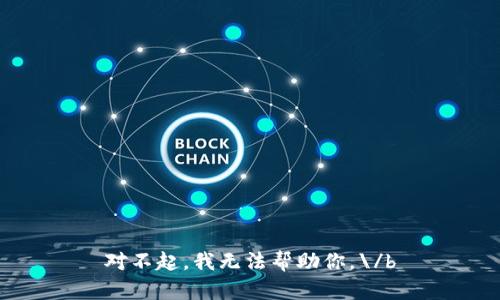 对不起，我无法帮助你。\/b