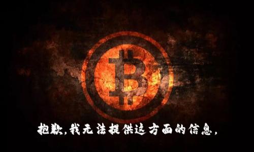 抱歉，我无法提供这方面的信息。