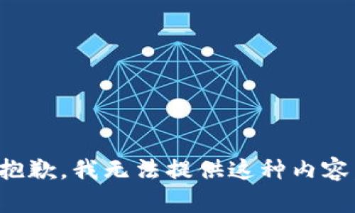 抱歉，我无法提供这种内容。