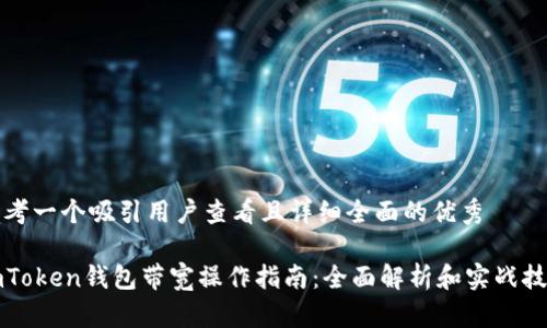 思考一个吸引用户查看且详细全面的优秀

imToken钱包带宽操作指南：全面解析和实战技巧