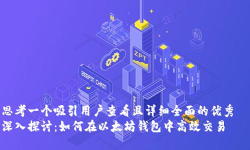 思考一个吸引用户查看且详细全面的优秀  
深入探讨：如何在以太坊钱包中高效交易