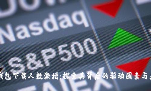 区块链钱包下载人数激增：探索其背后的驱动因素与未来趋势