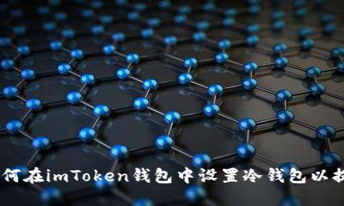 : 完整指南：如何在imToken钱包中设置冷钱包以提高资产安全性