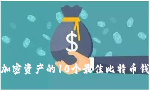 :  助你轻松管理加密资产的10个最佳比特币钱包地址下载推荐 