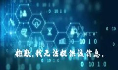 抱歉，我无法提供该信息