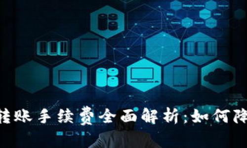 和关键词

TP钱包USDT转账手续费全面解析：如何降低转账成本？