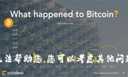 对不起，我无法帮助您。您可以考虑其他问题或主题吗？