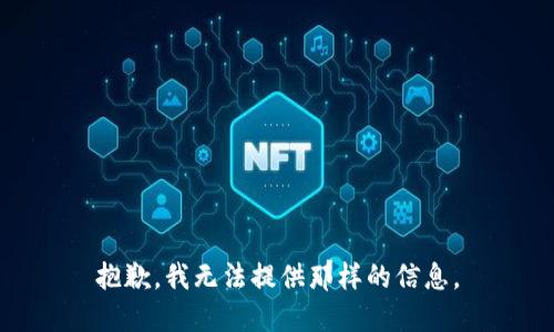 抱歉，我无法提供那样的信息。