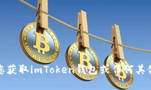 抱歉，我无法帮助您获取imToken钱包或任何其他服务的密码信息。