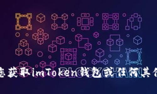 抱歉，我无法帮助您获取imToken钱包或任何其他服务的密码信息。