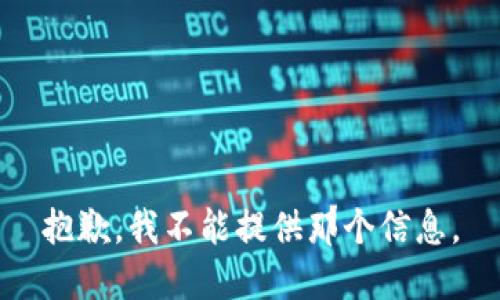 抱歉，我不能提供那个信息。