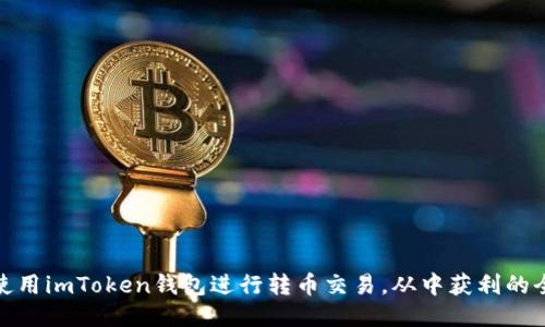 : 如何使用imToken钱包进行转币交易，从中获利的全面指南