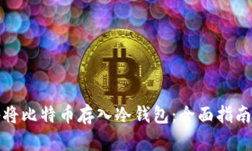 如何安全地将比特币存入冷钱包：全面指南与实用技巧