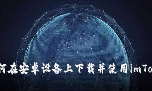 全面解析：如何在安卓设备上下载并使用imToken 1.0钱包