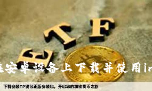 全面解析：如何在安卓设备上下载并使用imToken 1.0钱包