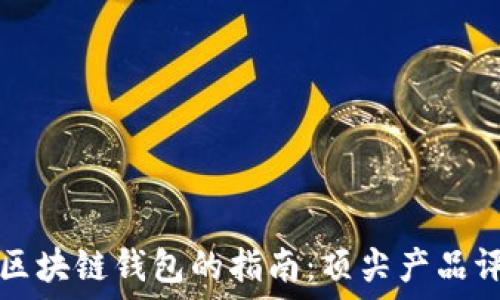   
选择最佳区块链钱包的指南：顶尖产品评测与推荐