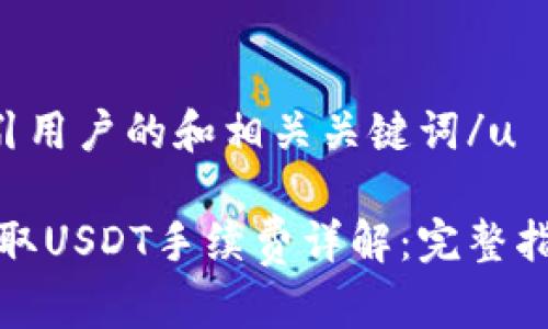 u提供一个吸引用户的和相关关键词/u

以太坊钱包提取USDT手续费详解：完整指南与注意事项