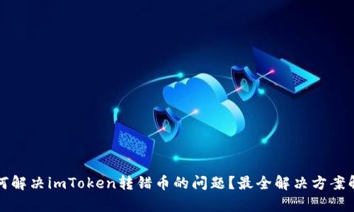 如何解决imToken转错币的问题？最全解决方案解析